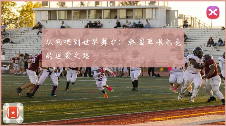 从网吧到世界舞台：韩国草根电竞的逆袭之路