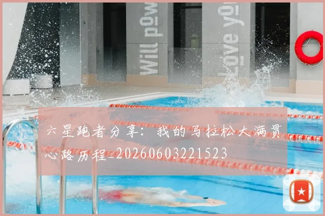 六星跑者分享:我的马拉松大满贯心路历程_20260603221523