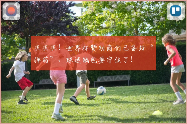 买买买!世界杯赞助商们已备好“弹药”,球迷钱包要守住了!