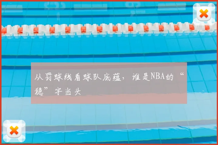 从罚球线看球队底蕴,谁是NBA的“稳”字当头