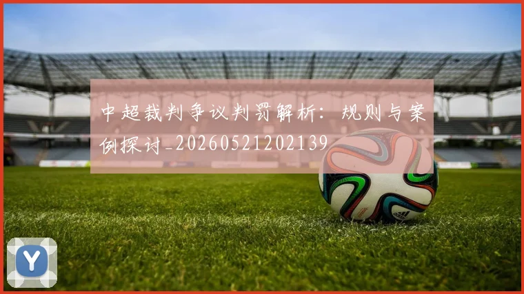 中超裁判争议判罚解析:规则与案例探讨_20260521202139