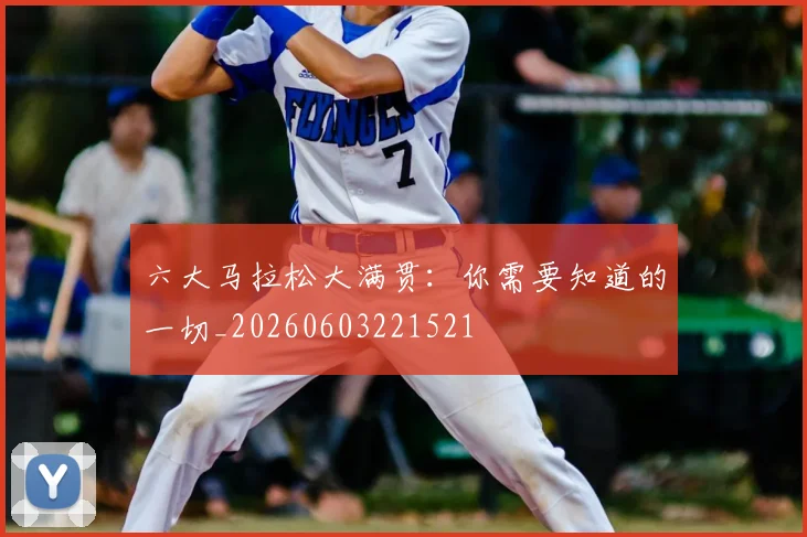 六大马拉松大满贯:你需要知道的一切_20260603221521