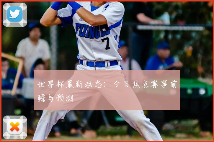 世界杯最新动态:今日焦点赛事前瞻与预测