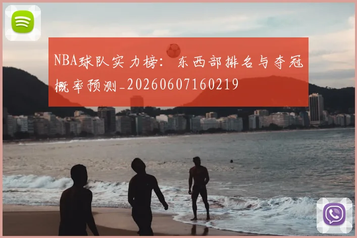 NBA球队实力榜：东西部排名与夺冠概率预测_20260607160219