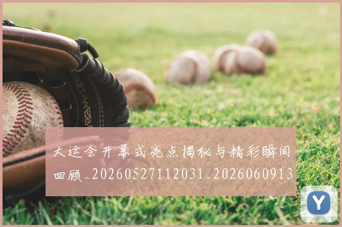 大运会开幕式亮点揭秘与精彩瞬间回顾_20260527112031_20260609132525
