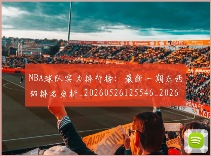 NBA球队实力排行榜:最新一期东西部排名分析_20260526125546_20260607160219
