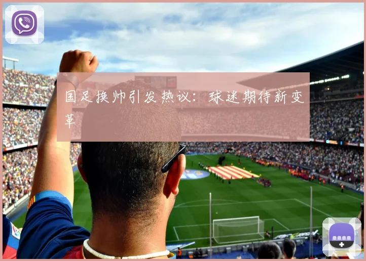 国足换帅引发热议:球迷期待新变革