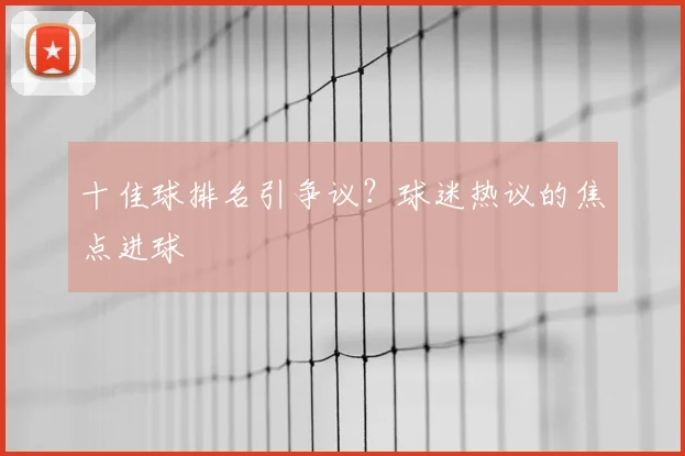 十佳球排名引争议?球迷热议的焦点进球