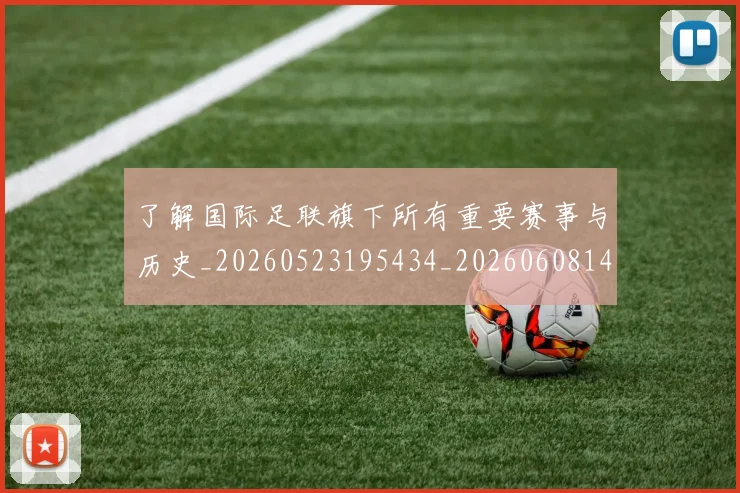 了解国际足联旗下所有重要赛事与历史_20260523195434_20260608142439
