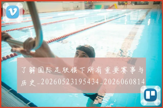 了解国际足联旗下所有重要赛事与历史_20260523195434_20260608142439