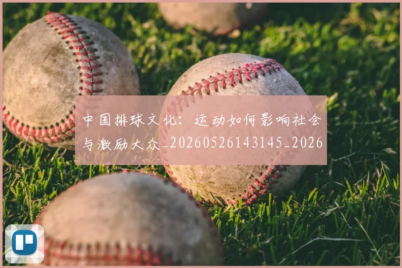 中国排球文化:运动如何影响社会与激励大众_20260526143145_20260607160602