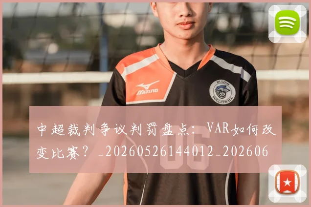 中超裁判争议判罚盘点：VAR如何改变比赛？_20260526144012_20260608142326