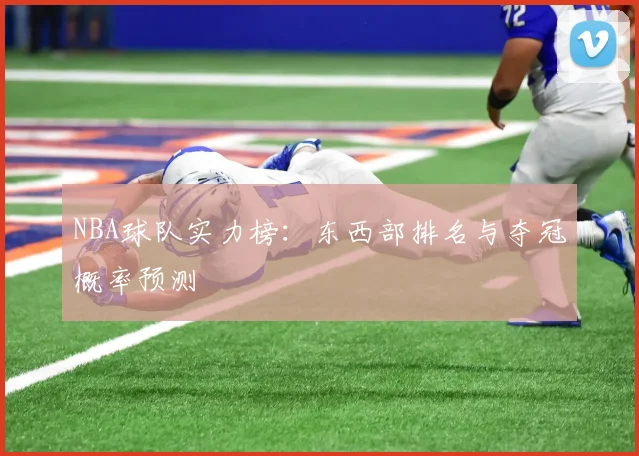 NBA球队实力榜:东西部排名与夺冠概率预测