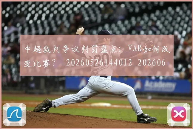 中超裁判争议判罚盘点：VAR如何改变比赛？_20260526144012_20260608142326