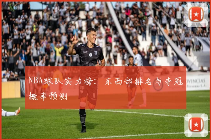 NBA球队实力榜：东西部排名与夺冠概率预测