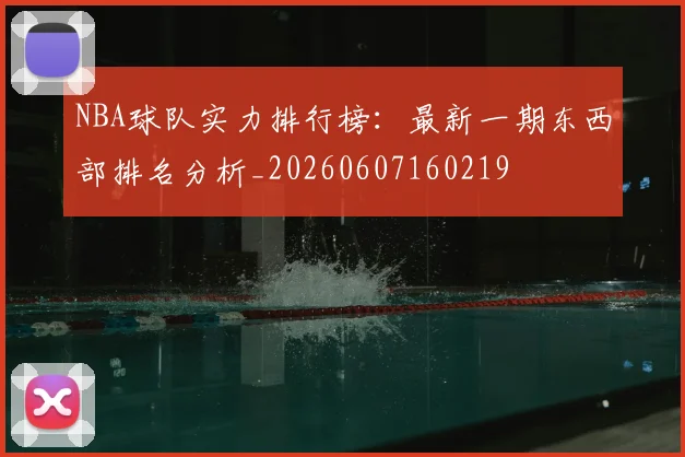 NBA球队实力排行榜:最新一期东西部排名分析_20260607160219