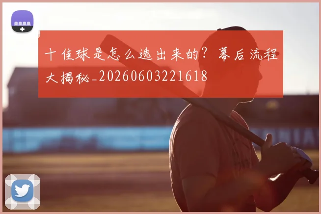 十佳球是怎么选出来的?幕后流程大揭秘_20260603221618
