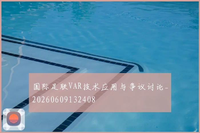 国际足联VAR技术应用与争议讨论_20260609132408